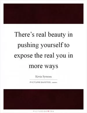 There’s real beauty in pushing yourself to expose the real you in more ways Picture Quote #1
