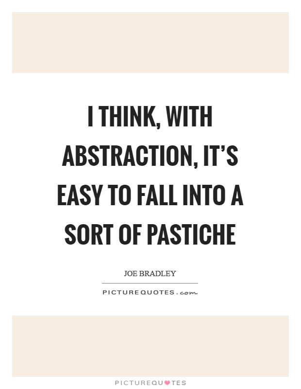 I think, with abstraction, it's easy to fall into a sort of pastiche Picture Quote #1