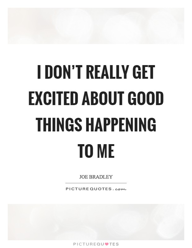 I don't really get excited about good things happening to me Picture Quote #1