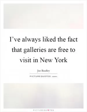 I’ve always liked the fact that galleries are free to visit in New York Picture Quote #1
