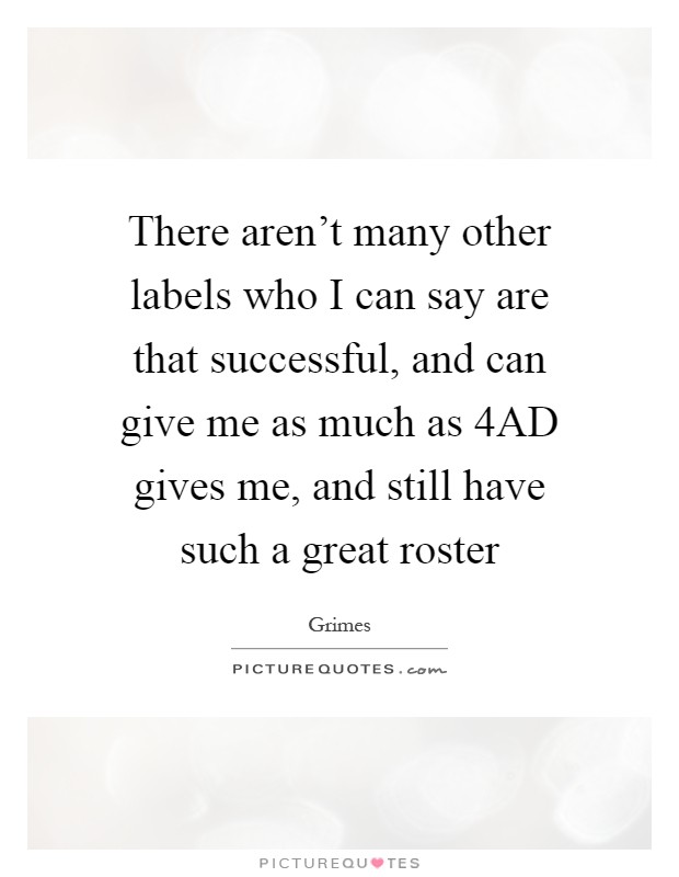 There aren't many other labels who I can say are that successful, and can give me as much as 4AD gives me, and still have such a great roster Picture Quote #1