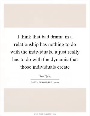 I think that bad drama in a relationship has nothing to do with the individuals, it just really has to do with the dynamic that those individuals create Picture Quote #1