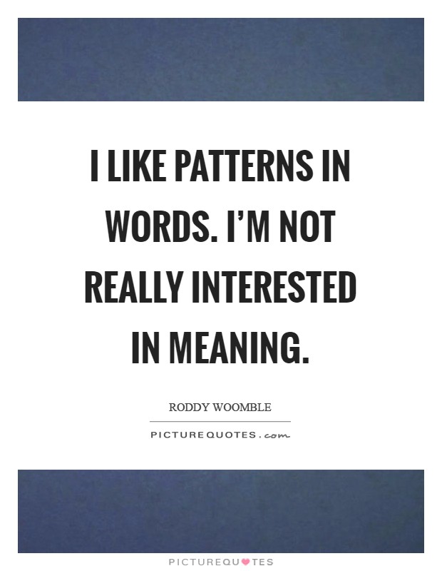 I like patterns in words. I'm not really interested in meaning Picture Quote #1