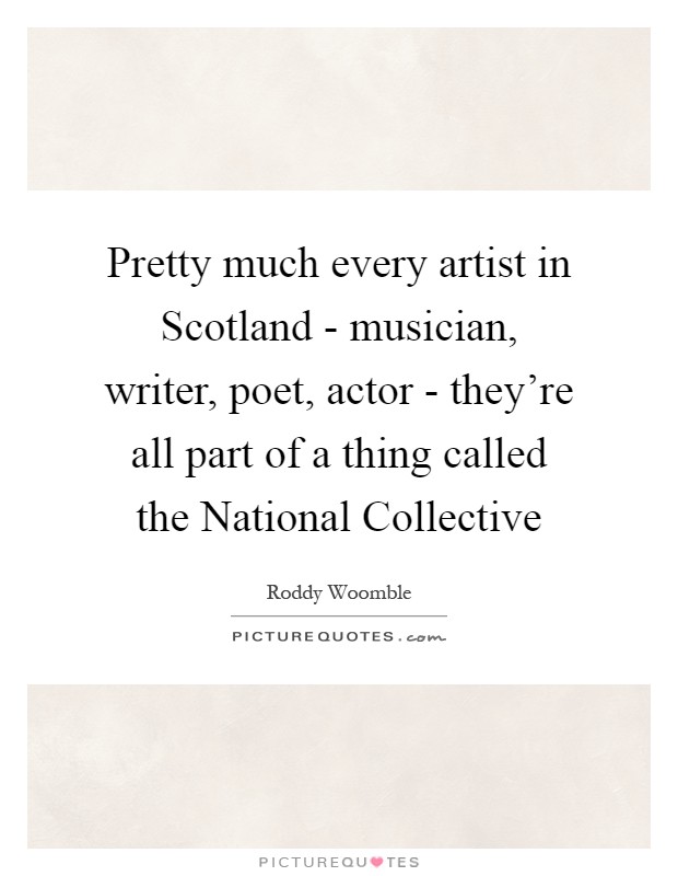 Pretty much every artist in Scotland - musician, writer, poet, actor - they're all part of a thing called the National Collective Picture Quote #1