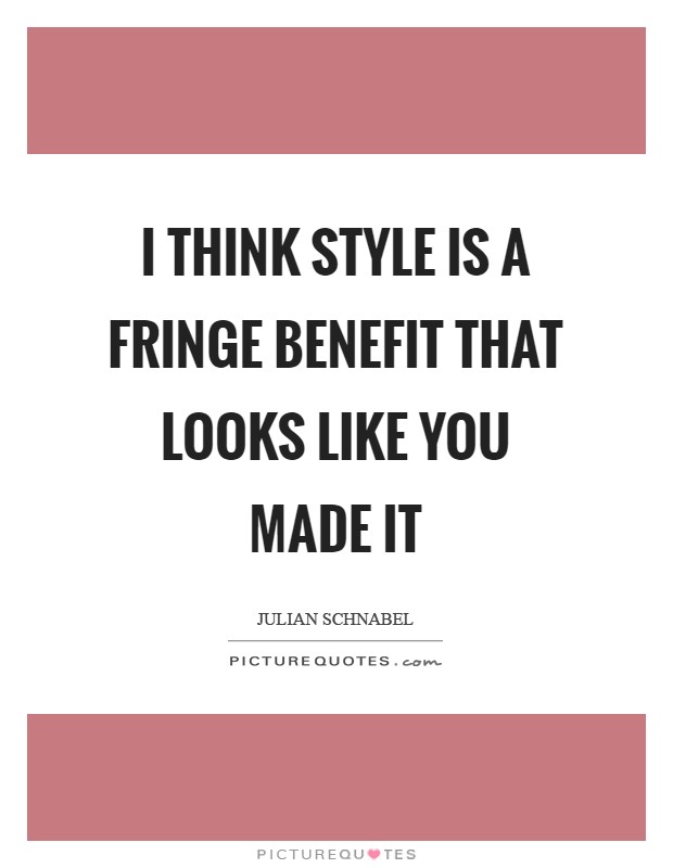 I think style is a fringe benefit that looks like you made it Picture Quote #1
