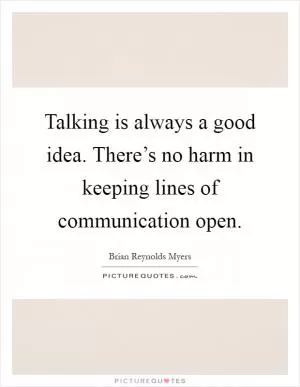 Talking is always a good idea. There’s no harm in keeping lines of communication open Picture Quote #1