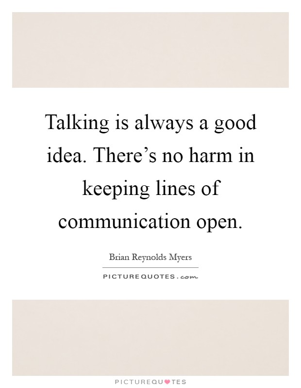Talking is always a good idea. There's no harm in keeping lines of communication open Picture Quote #1