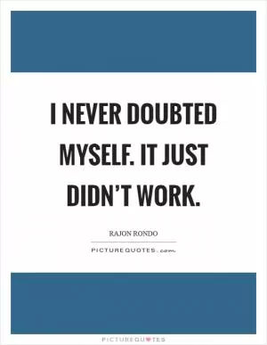 I never doubted myself. It just didn’t work Picture Quote #1