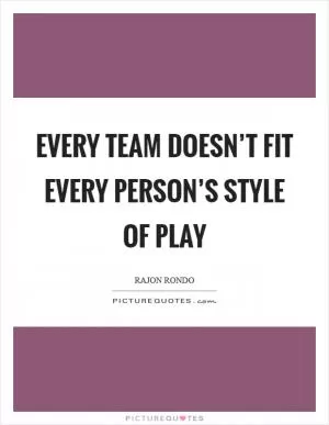 Every team doesn’t fit every person’s style of play Picture Quote #1