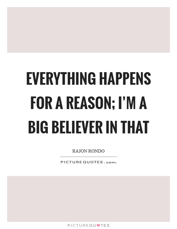 Everything happens for a reason; I'm a big believer in that Picture Quote #1