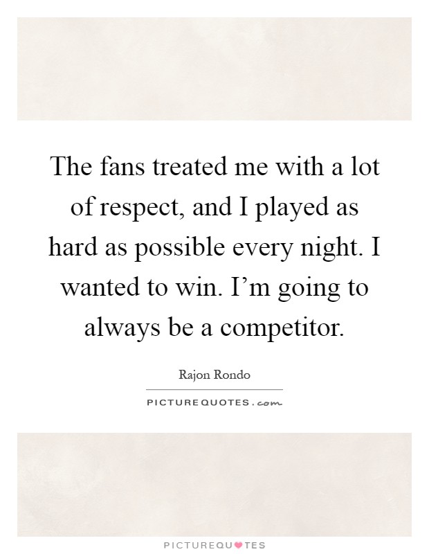 The fans treated me with a lot of respect, and I played as hard as possible every night. I wanted to win. I'm going to always be a competitor Picture Quote #1