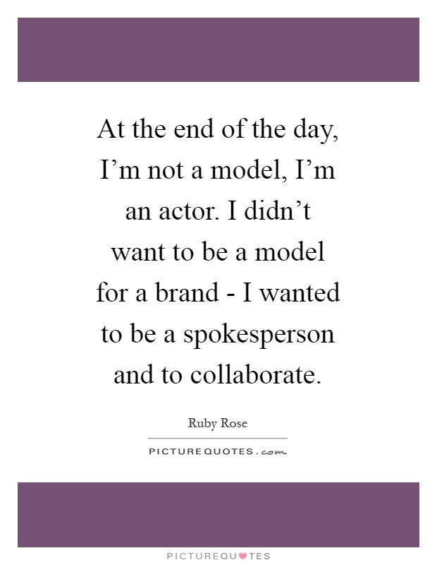 At the end of the day, I'm not a model, I'm an actor. I didn't want to be a model for a brand - I wanted to be a spokesperson and to collaborate Picture Quote #1