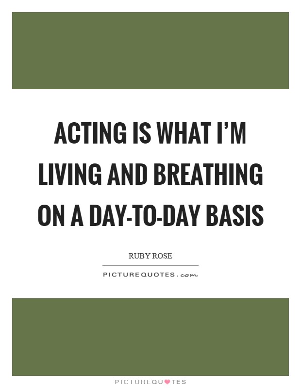 Acting is what I'm living and breathing on a day-to-day basis Picture Quote #1