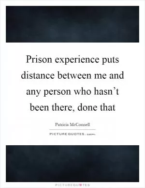 Prison experience puts distance between me and any person who hasn’t been there, done that Picture Quote #1
