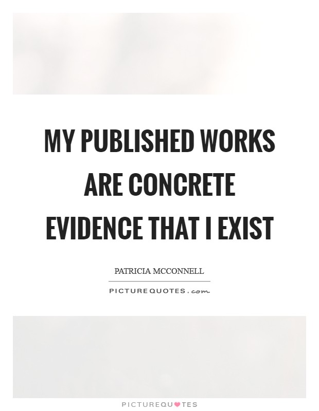 My published works are concrete evidence that I exist Picture Quote #1