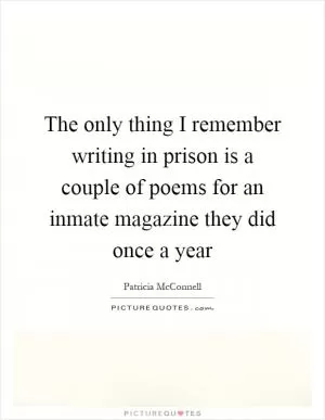 The only thing I remember writing in prison is a couple of poems for an inmate magazine they did once a year Picture Quote #1