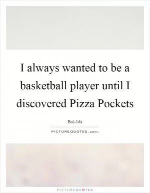 I always wanted to be a basketball player until I discovered Pizza Pockets Picture Quote #1