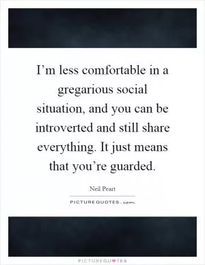 I’m less comfortable in a gregarious social situation, and you can be introverted and still share everything. It just means that you’re guarded Picture Quote #1
