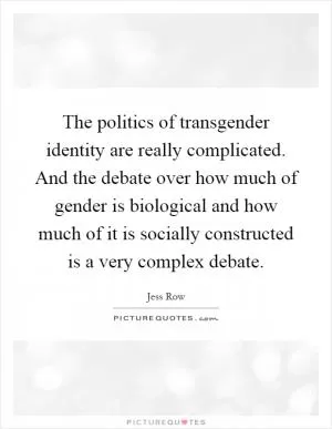 The politics of transgender identity are really complicated. And the debate over how much of gender is biological and how much of it is socially constructed is a very complex debate Picture Quote #1