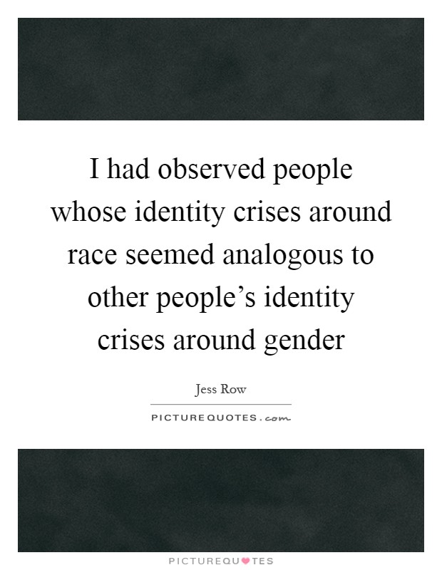 I had observed people whose identity crises around race seemed analogous to other people's identity crises around gender Picture Quote #1