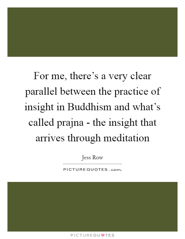 For me, there's a very clear parallel between the practice of insight in Buddhism and what's called prajna - the insight that arrives through meditation Picture Quote #1