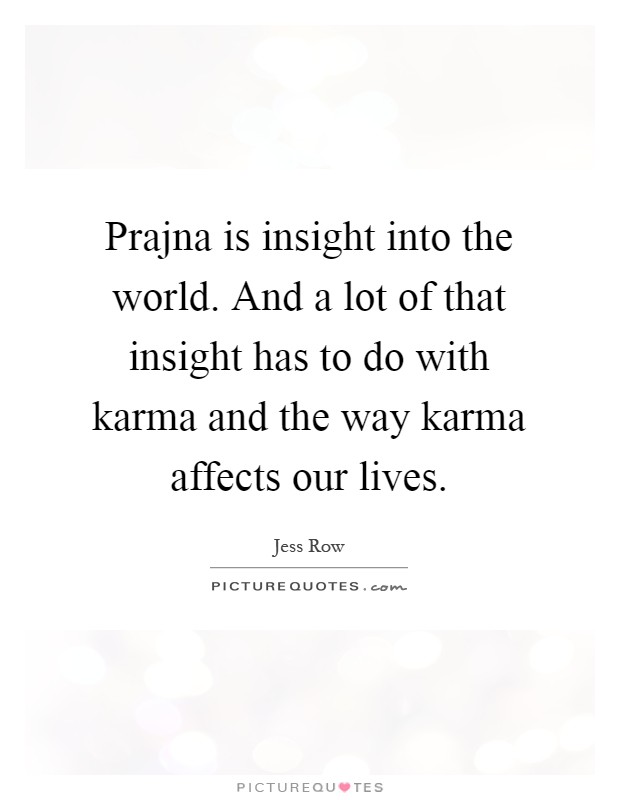 Prajna is insight into the world. And a lot of that insight has to do with karma and the way karma affects our lives Picture Quote #1