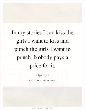 In my stories I can kiss the girls I want to kiss and punch the girls I want to punch. Nobody pays a price for it Picture Quote #1