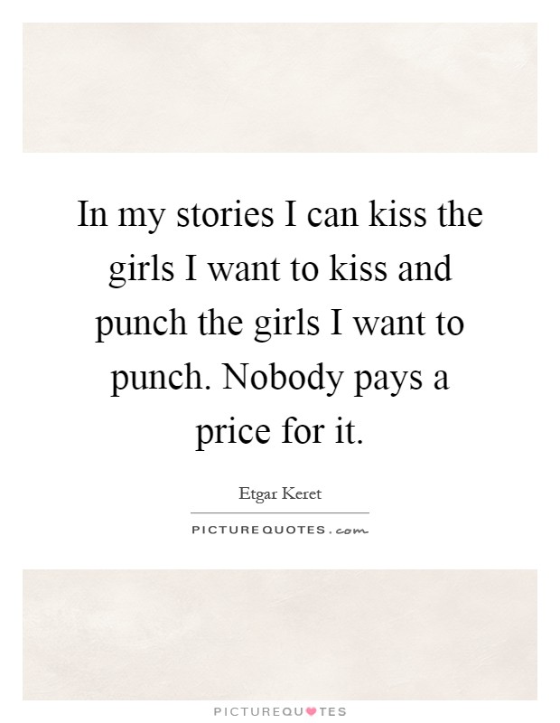 In my stories I can kiss the girls I want to kiss and punch the girls I want to punch. Nobody pays a price for it Picture Quote #1