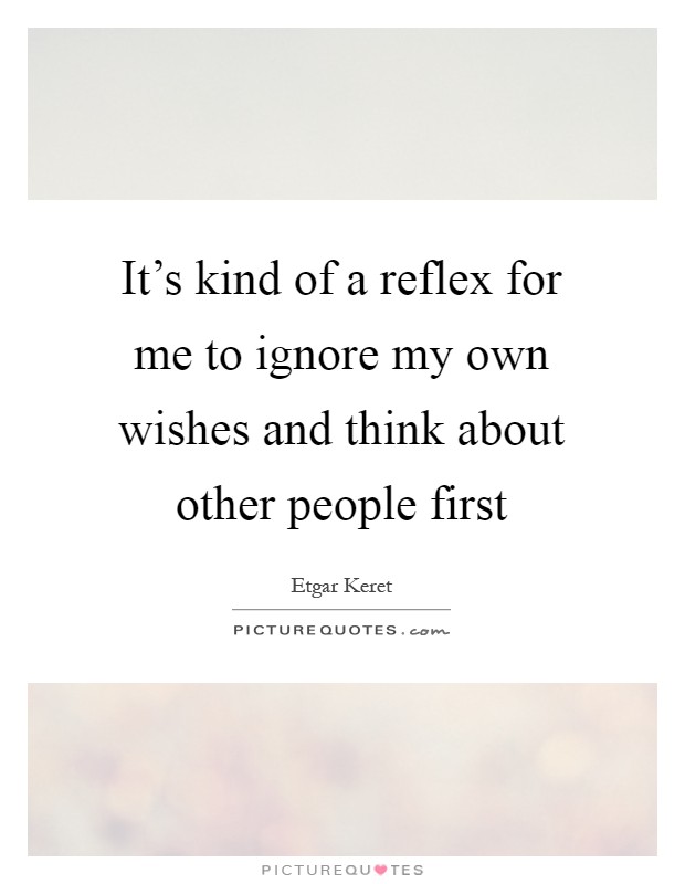 It's kind of a reflex for me to ignore my own wishes and think about other people first Picture Quote #1