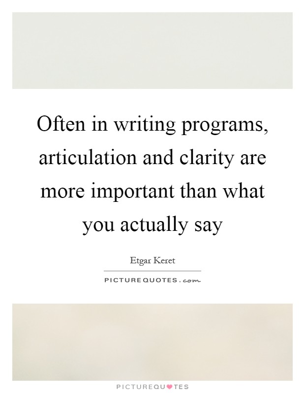 Often in writing programs, articulation and clarity are more important than what you actually say Picture Quote #1