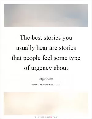 The best stories you usually hear are stories that people feel some type of urgency about Picture Quote #1