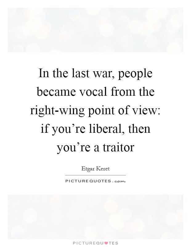 In the last war, people became vocal from the right-wing point of view: if you're liberal, then you're a traitor Picture Quote #1