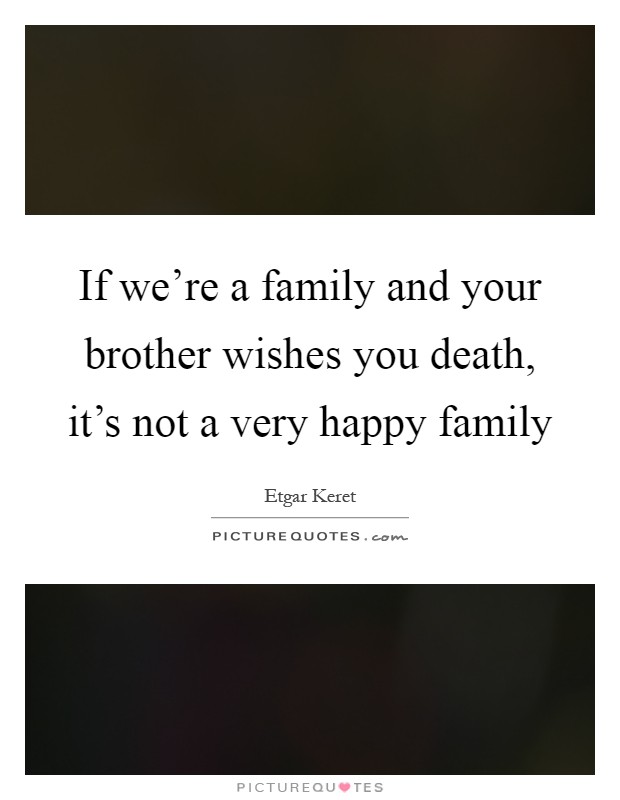 If we're a family and your brother wishes you death, it's not a very happy family Picture Quote #1