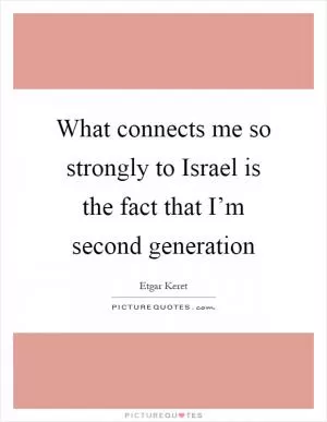 What connects me so strongly to Israel is the fact that I’m second generation Picture Quote #1