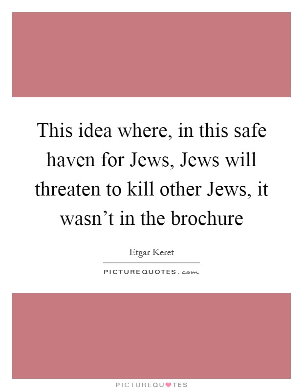 This idea where, in this safe haven for Jews, Jews will threaten to kill other Jews, it wasn't in the brochure Picture Quote #1
