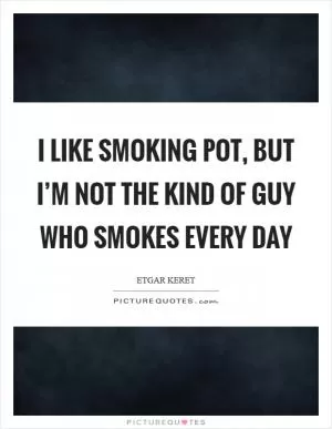 I like smoking pot, but I’m not the kind of guy who smokes every day Picture Quote #1