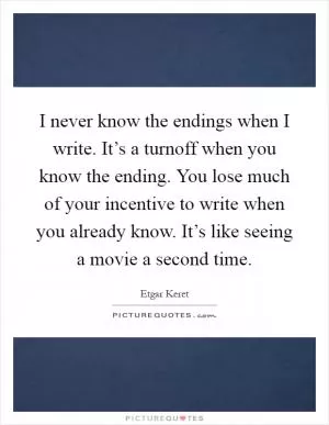 I never know the endings when I write. It’s a turnoff when you know the ending. You lose much of your incentive to write when you already know. It’s like seeing a movie a second time Picture Quote #1