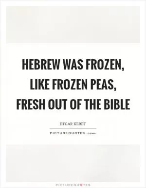 Hebrew was frozen, like frozen peas, fresh out of the Bible Picture Quote #1