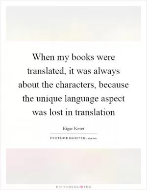 When my books were translated, it was always about the characters, because the unique language aspect was lost in translation Picture Quote #1
