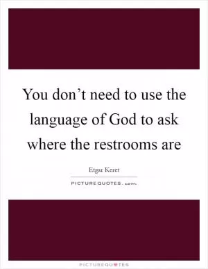 You don’t need to use the language of God to ask where the restrooms are Picture Quote #1