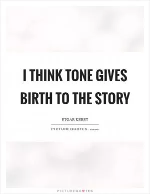 I think tone gives birth to the story Picture Quote #1