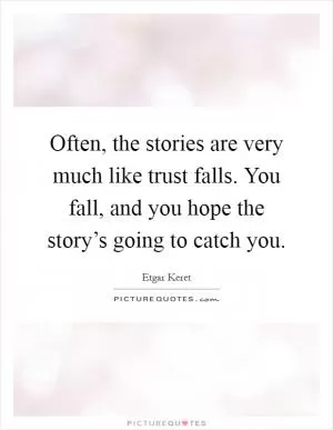 Often, the stories are very much like trust falls. You fall, and you hope the story’s going to catch you Picture Quote #1