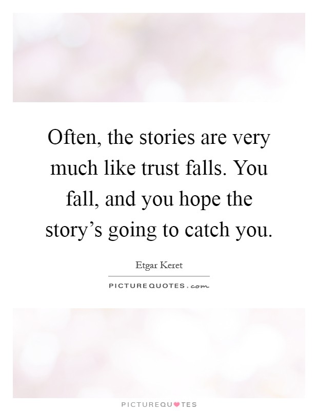 Often, the stories are very much like trust falls. You fall, and you hope the story's going to catch you Picture Quote #1