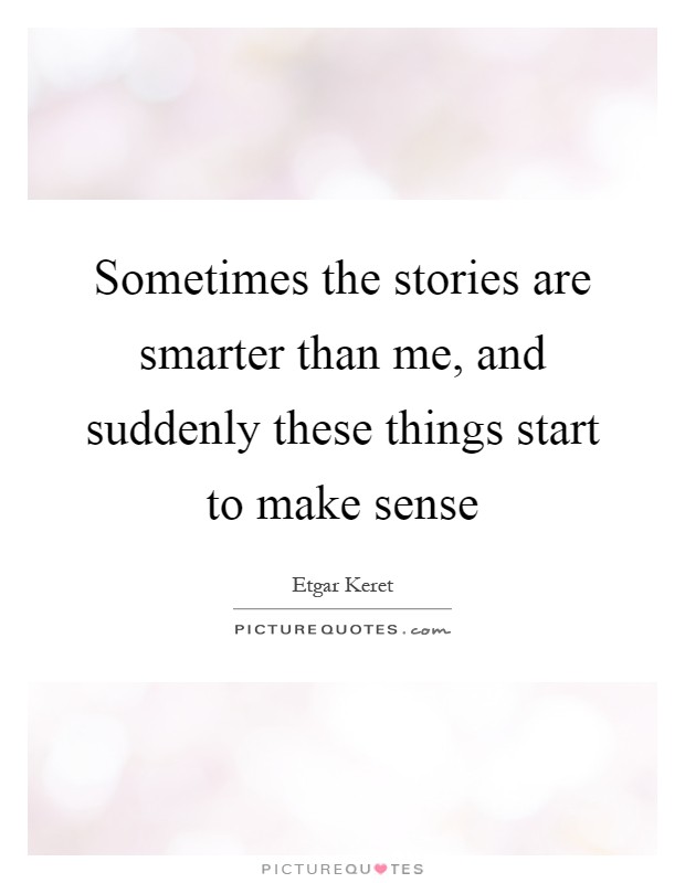 Sometimes the stories are smarter than me, and suddenly these things start to make sense Picture Quote #1