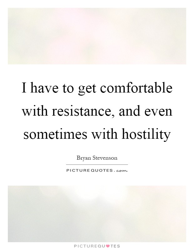 I have to get comfortable with resistance, and even sometimes with hostility Picture Quote #1