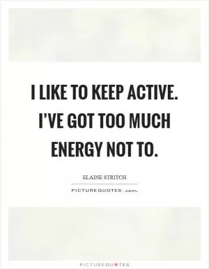 I like to keep active. I’ve got too much energy not to Picture Quote #1