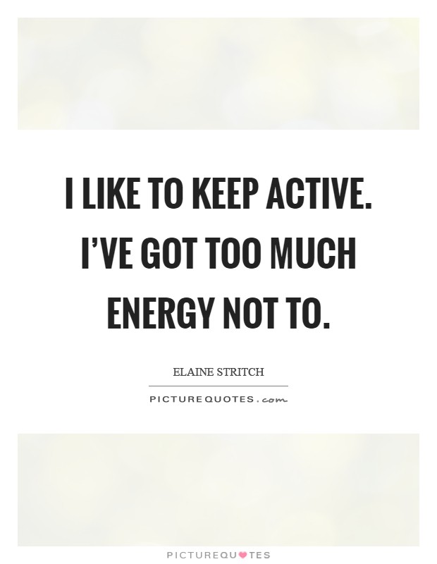 I like to keep active. I've got too much energy not to Picture Quote #1