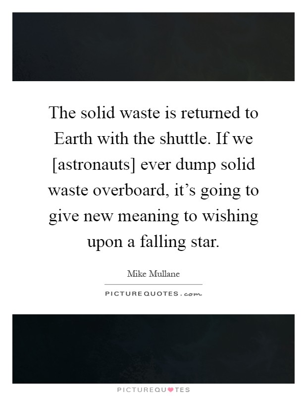 The solid waste is returned to Earth with the shuttle. If we [astronauts] ever dump solid waste overboard, it's going to give new meaning to wishing upon a falling star Picture Quote #1