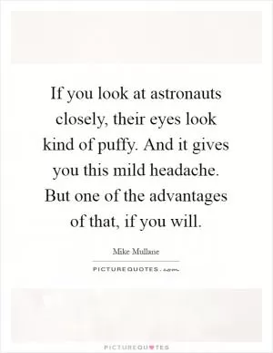 If you look at astronauts closely, their eyes look kind of puffy. And it gives you this mild headache. But one of the advantages of that, if you will Picture Quote #1