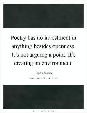 Poetry has no investment in anything besides openness. It’s not arguing a point. It’s creating an environment Picture Quote #1